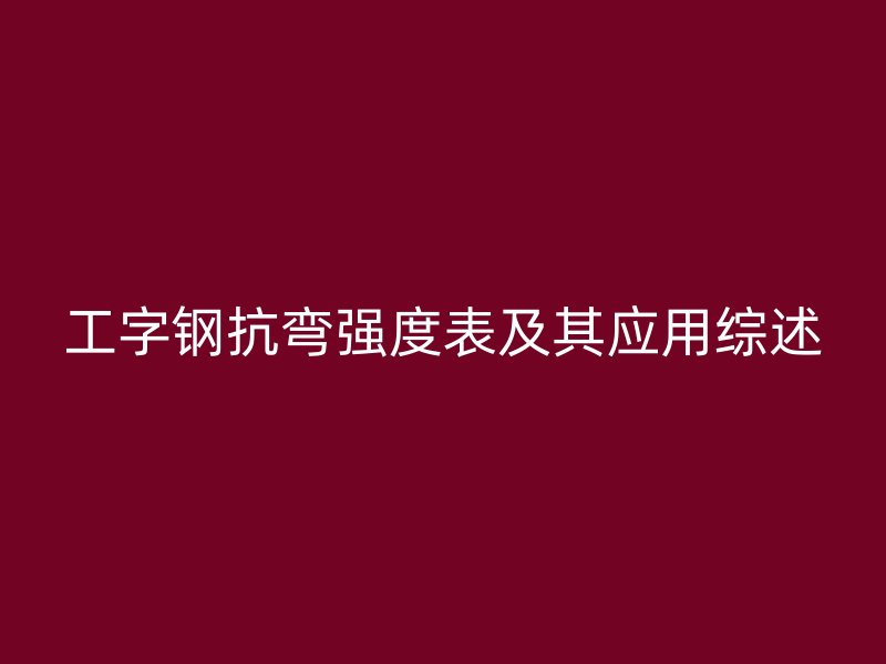 工字鋼抗彎強度表及其應用綜述