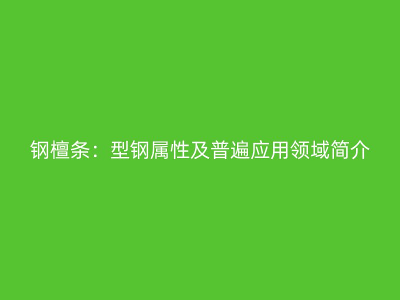 鋼檀條：型鋼屬性及普遍應(yīng)用領(lǐng)域簡(jiǎn)介