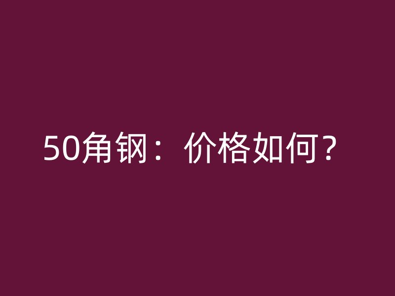 50角鋼：價格如何？